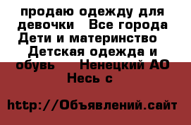 продаю одежду для девочки - Все города Дети и материнство » Детская одежда и обувь   . Ненецкий АО,Несь с.